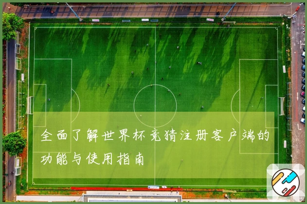 全面了解世界杯竞猜注册客户端的功能与使用指南