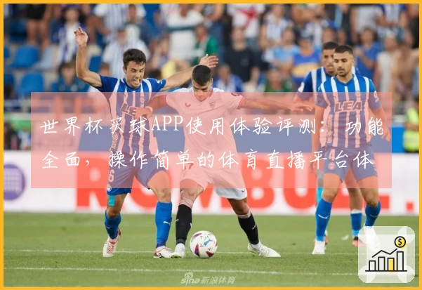 世界杯买球APP使用体验评测:功能全面,操作简单的体育直播平台体验分享