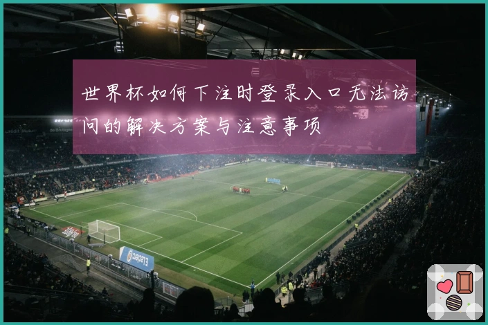 世界杯如何下注时登录入口无法访问的解决方案与注意事项