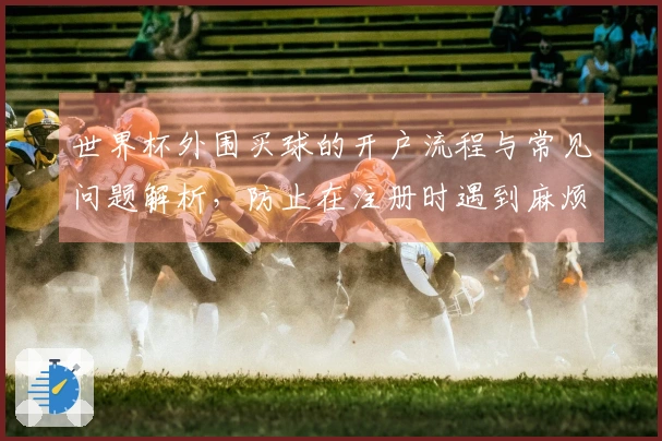 世界杯外围买球的开户流程与常见问题解析，防止在注册时遇到麻烦