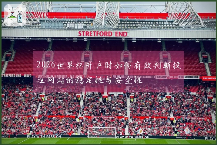 2026世界杯开户时如何有效判断投注网站的稳定性与安全性