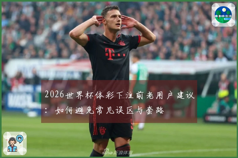 2026世界杯体彩下注前老用户建议：如何避免常见误区与套路