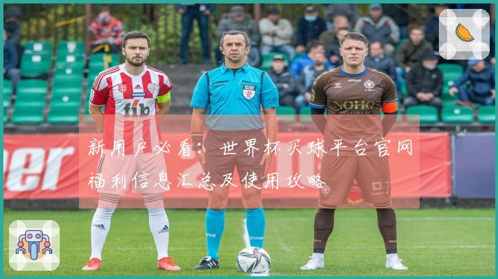 新用户必看：世界杯买球平台官网福利信息汇总及使用攻略