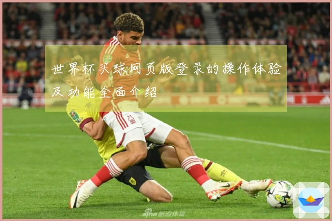 世界杯买球网页版登录的操作体验及功能全面介绍