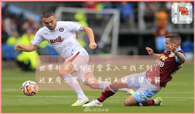 世界杯买足球时登录入口找不到？这里有你需要检查的关键步骤与解决方案