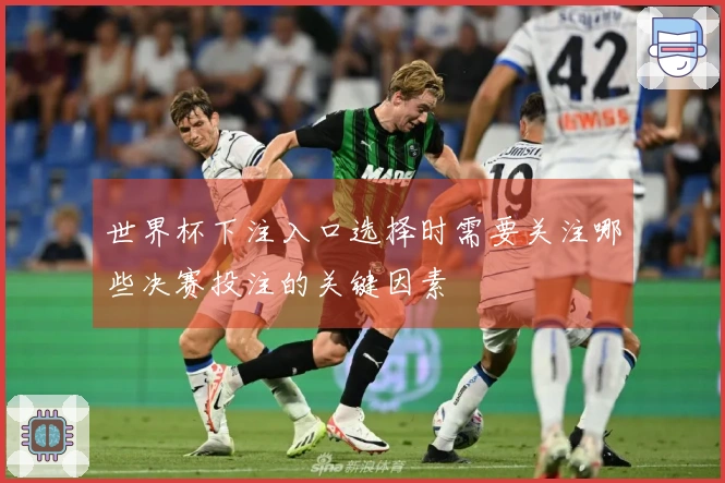 世界杯下注入口选择时需要关注哪些决赛投注的关键因素