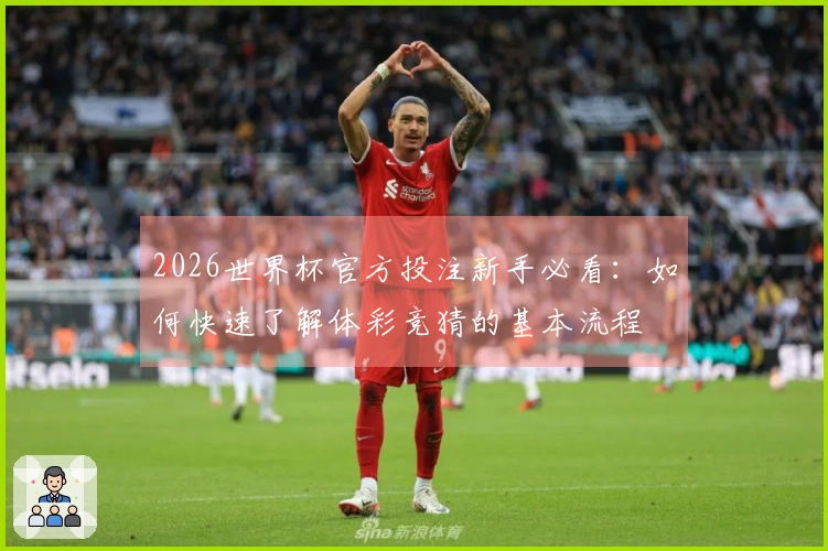 2026世界杯官方投注新手必看：如何快速了解体彩竞猜的基本流程