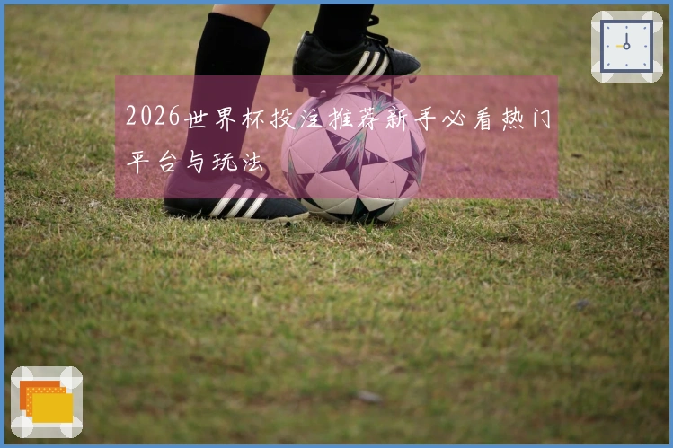 2026世界杯投注推荐新手必看热门平台与玩法