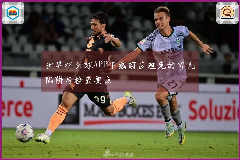 世界杯买球APP下载前应避免的常见陷阱与检查要点
