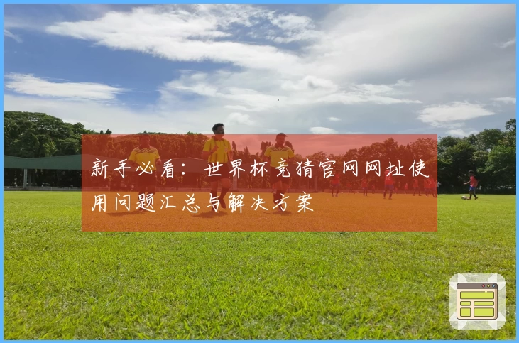 新手必看：世界杯竞猜官网网址使用问题汇总与解决方案