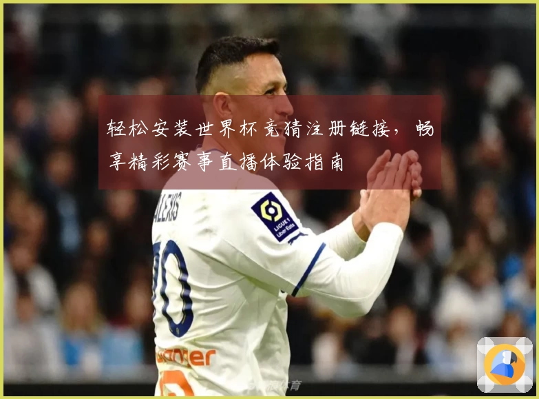 轻松安装世界杯竞猜注册链接，畅享精彩赛事直播体验指南