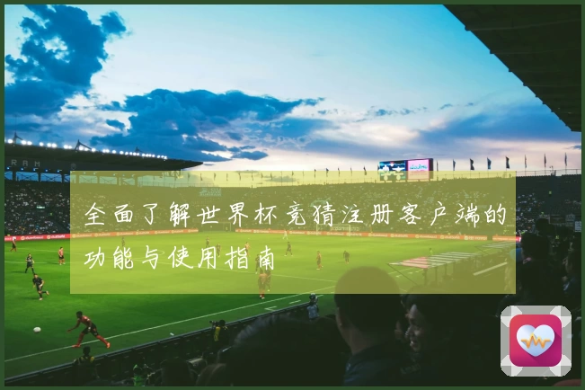 全面了解世界杯竞猜注册客户端的功能与使用指南