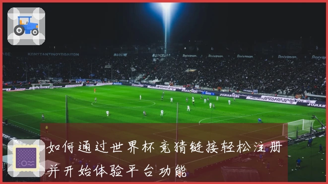如何通过世界杯竞猜链接轻松注册并开始体验平台功能