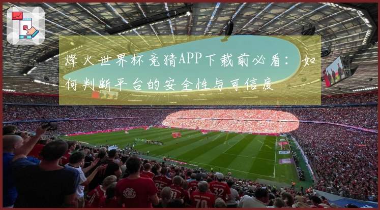 烽火世界杯竞猜APP下载前必看：如何判断平台的安全性与可信度