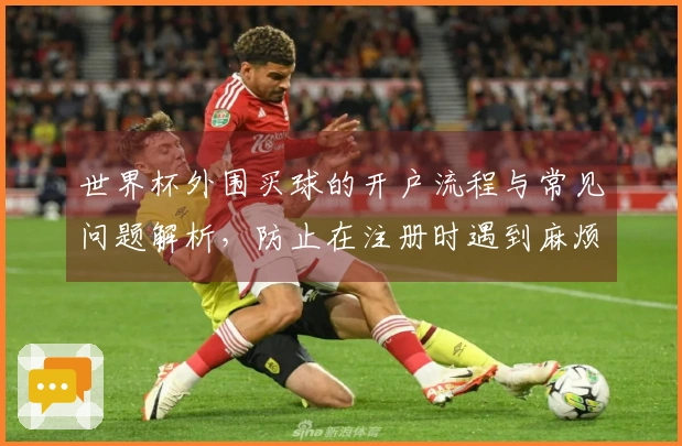 世界杯外围买球的开户流程与常见问题解析，防止在注册时遇到麻烦