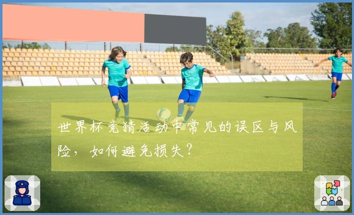 世界杯竞猜活动中常见的误区与风险，如何避免损失？