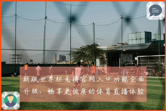 新版世界杯竞猜官网入口功能全面升级，畅享更优质的体育直播体验