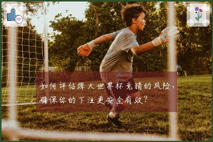 如何评估烽火世界杯竞猜的风险，确保你的下注更安全有效？