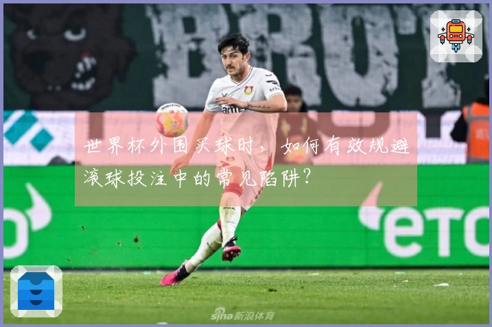 世界杯外围买球时，如何有效规避滚球投注中的常见陷阱？