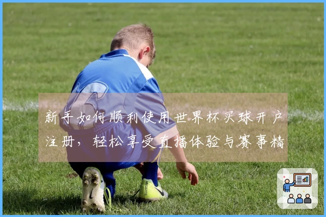 新手如何顺利使用世界杯买球开户注册，轻松享受直播体验与赛事精彩