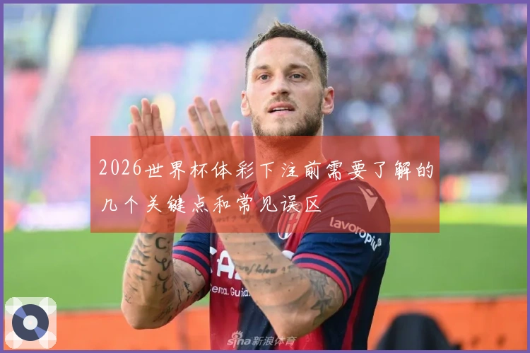 2026世界杯体彩下注前需要了解的几个关键点和常见误区