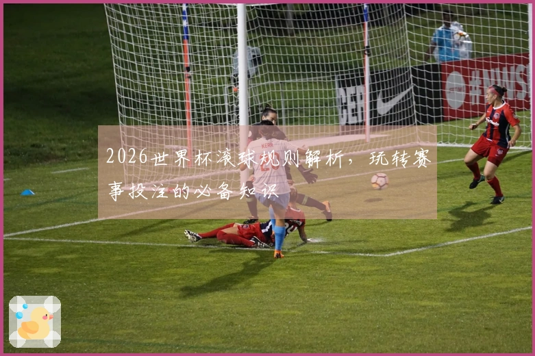 2026世界杯滚球规则解析，玩转赛事投注的必备知识