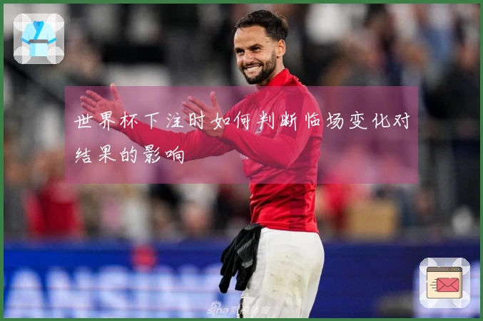 世界杯下注时如何判断临场变化对结果的影响