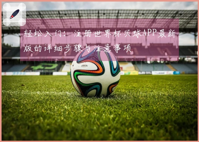 轻松入门：注册世界杯买球APP最新版的详细步骤与注意事项