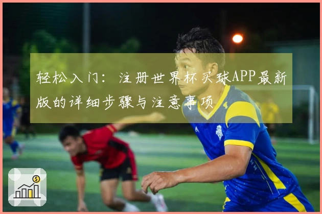 轻松入门：注册世界杯买球APP最新版的详细步骤与注意事项