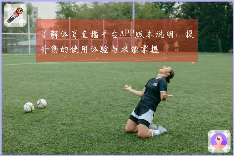 了解体育直播平台APP版本说明，提升您的使用体验与功能掌握